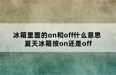 冰箱里面的on和off什么意思 夏天冰箱按on还是off